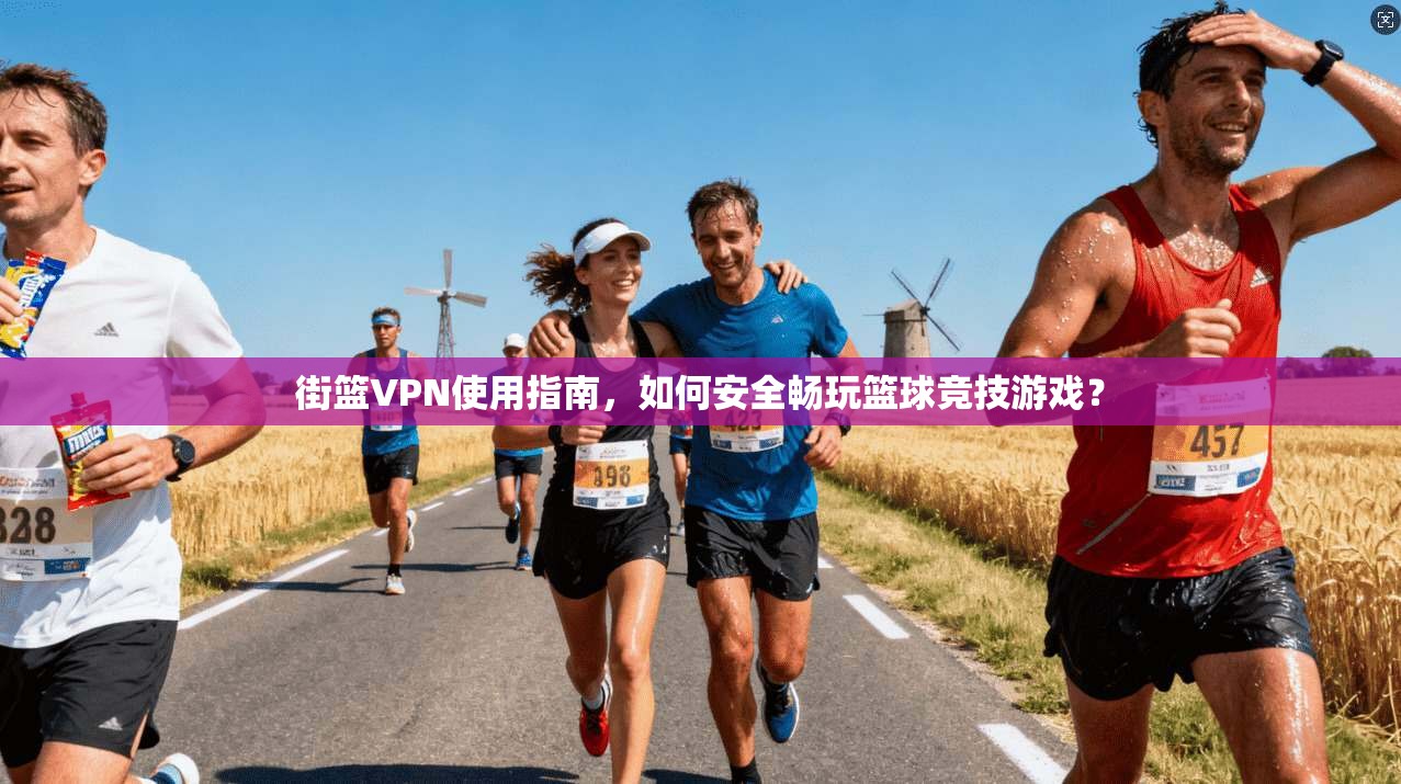 街篮VPN使用指南，如何安全畅玩篮球竞技游戏？
