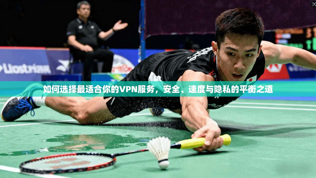 如何选择最适合你的VPN服务，安全、速度与隐私的平衡之道