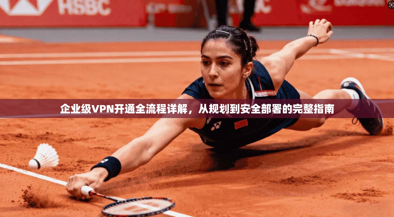 企业级VPN开通全流程详解，从规划到安全部署的完整指南