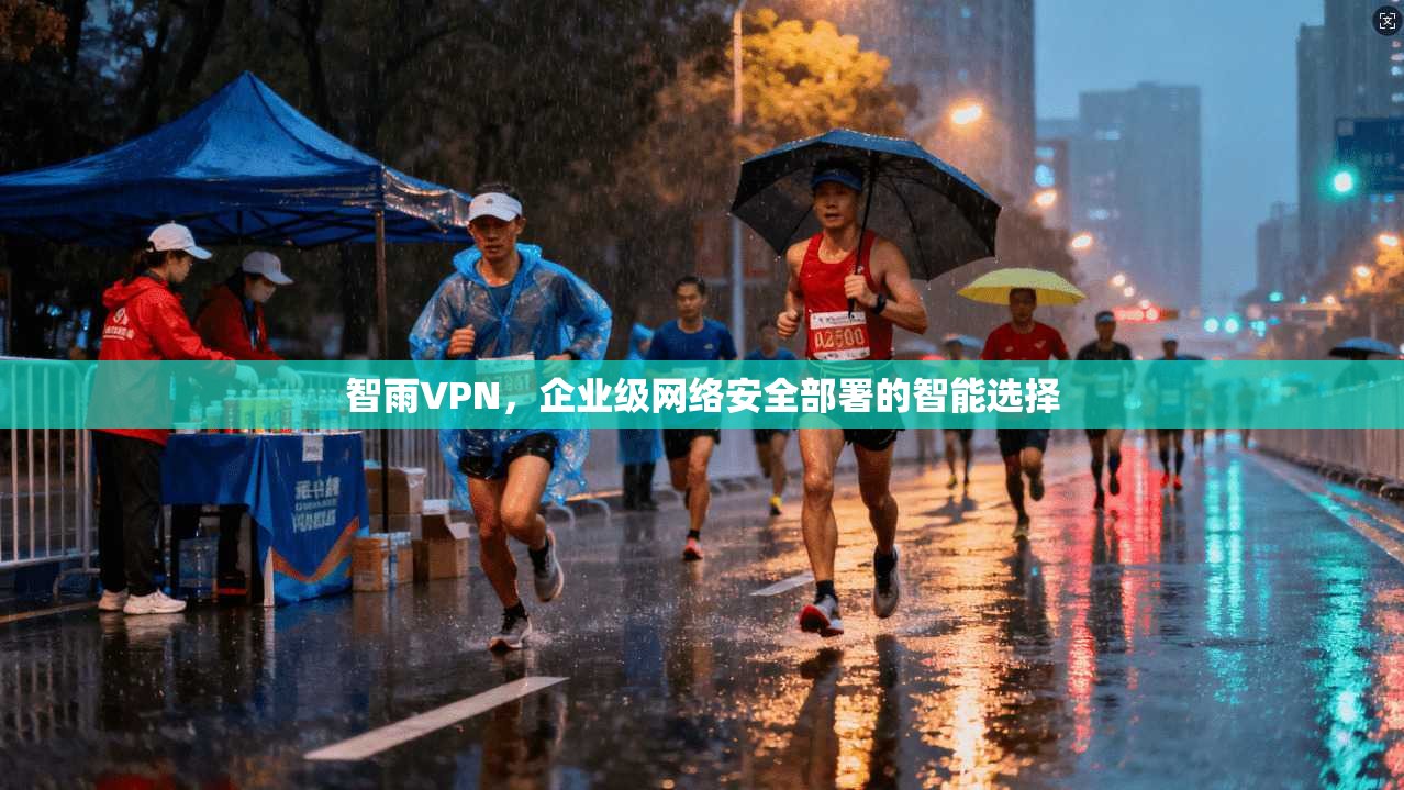 智雨VPN，企业级网络安全部署的智能选择