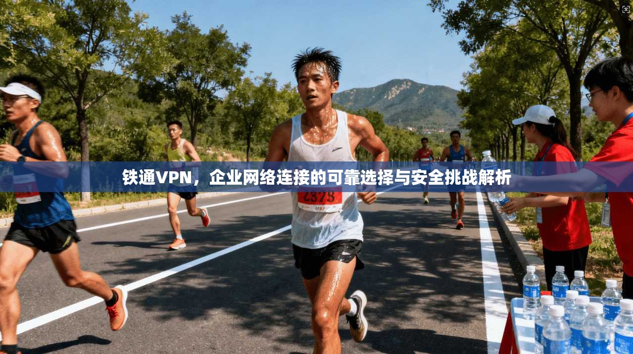 铁通VPN，企业网络连接的可靠选择与安全挑战解析