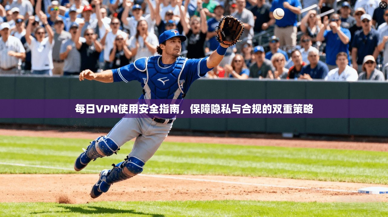 每日VPN使用安全指南，保障隐私与合规的双重策略
