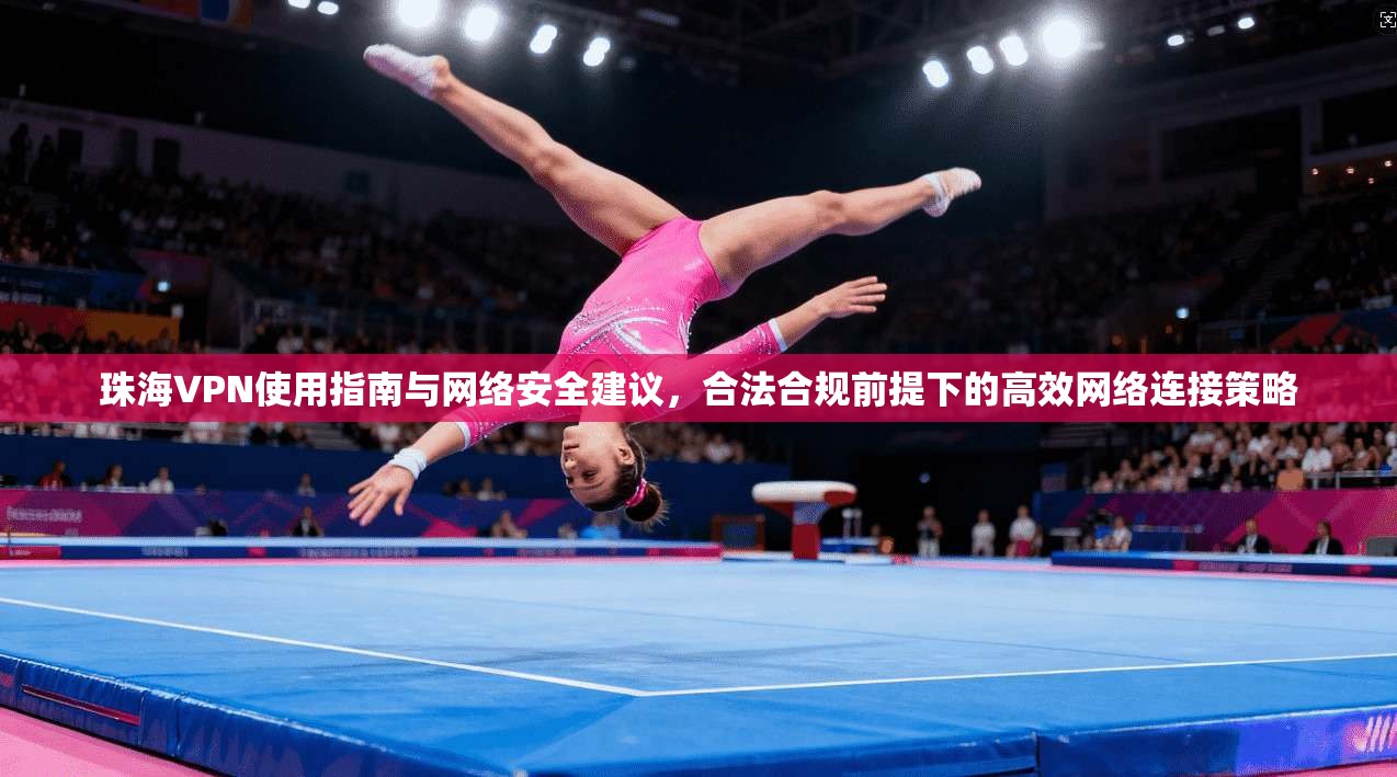 珠海VPN使用指南与网络安全建议，合法合规前提下的高效网络连接策略