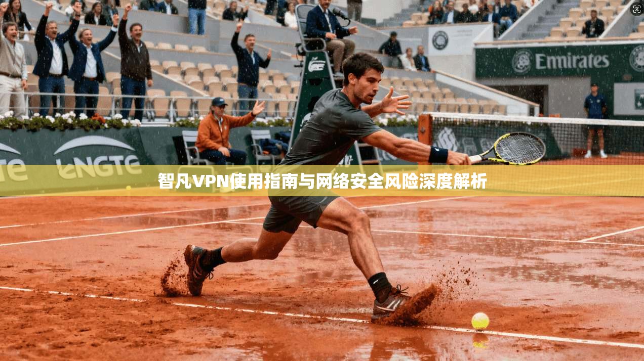 智凡VPN使用指南与网络安全风险深度解析