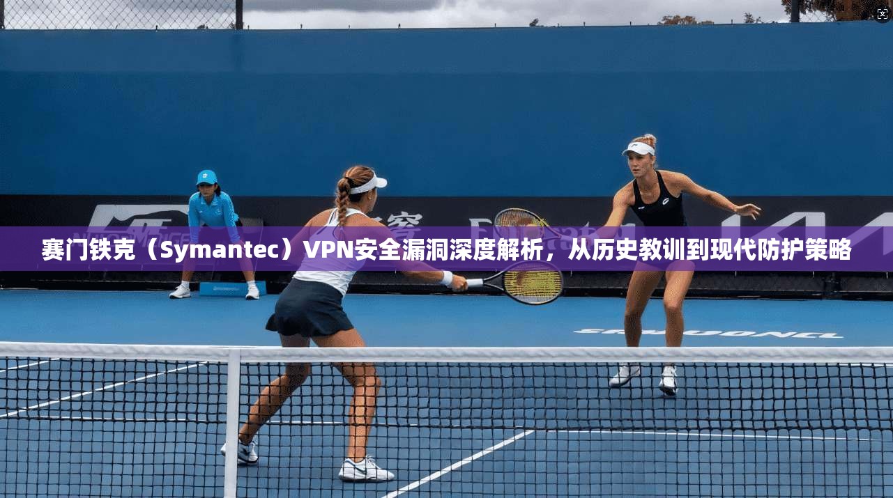 赛门铁克（Symantec）VPN安全漏洞深度解析，从历史教训到现代防护策略  第1张