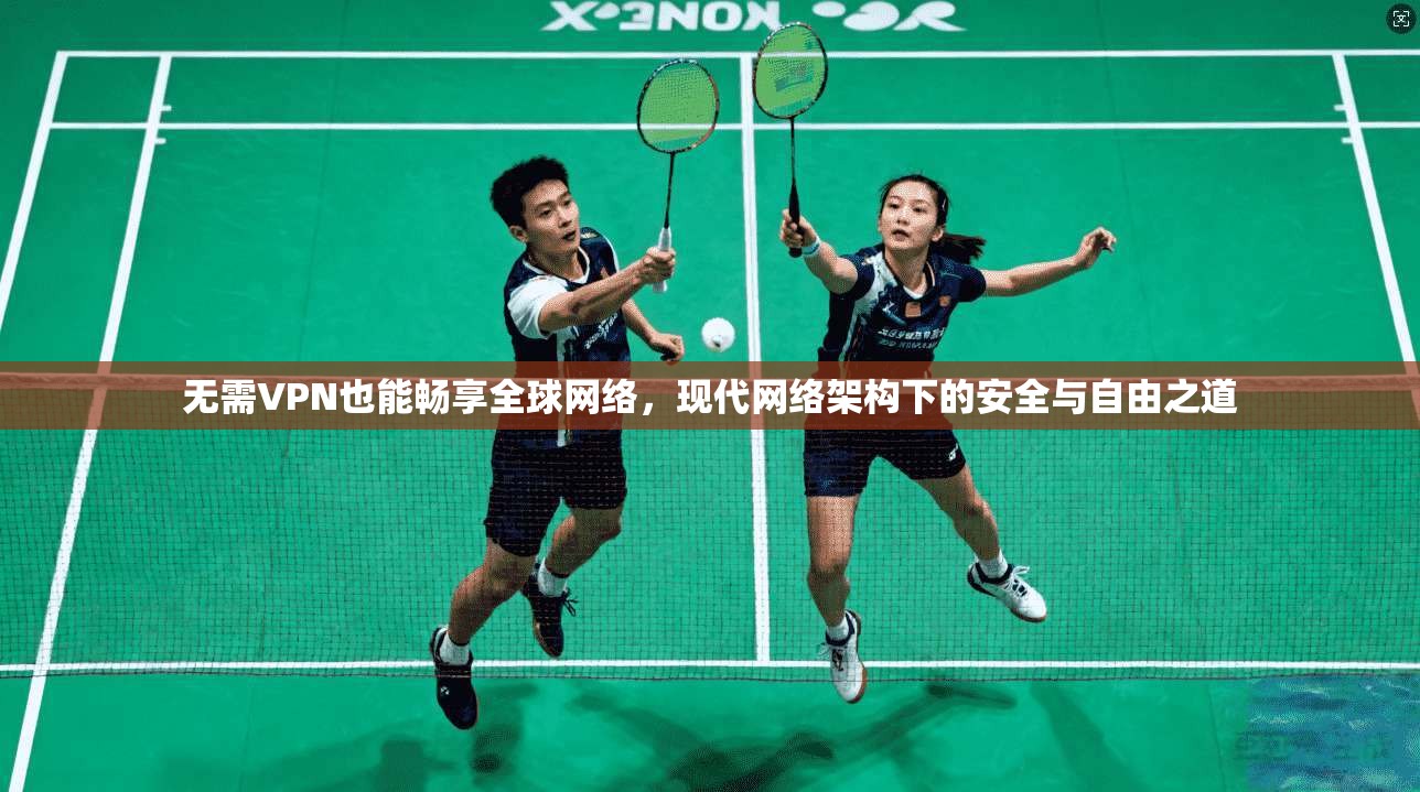 无需VPN也能畅享全球网络,现代网络架构下的安全与自由之道 第1张 无需VPN也能畅享全球网络,现代网络架构下的安全与自由之道 第1张