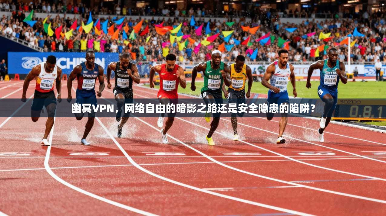 幽冥VPN,网络自由的暗影之路还是安全隐患的陷阱? 第1张 幽冥VPN,网络自由的暗影之路还是安全隐患的陷阱? 第1张