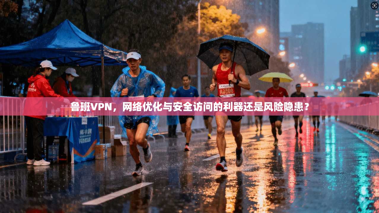 鲁班VPN,网络优化与安全访问的利器还是风险隐患? 第1张 鲁班VPN,网络优化与安全访问的利器还是风险隐患? 第1张