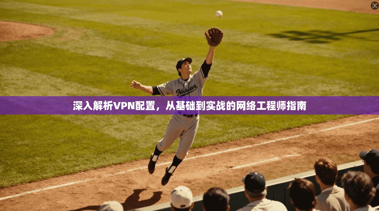 深入解析VPN配置，从基础到实战的网络工程师指南  第1张