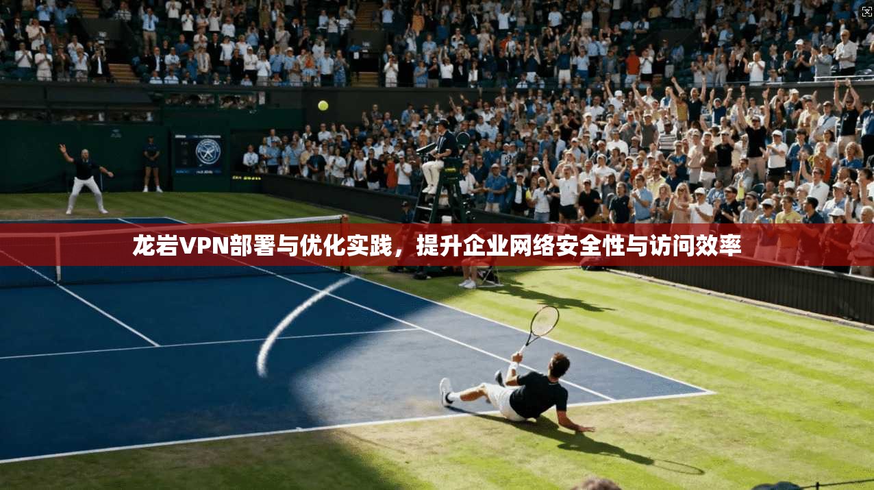 龙岩VPN部署与优化实践,提升企业网络安全性与访问效率 第1张 龙岩VPN部署与优化实践,提升企业网络安全性与访问效率 第1张