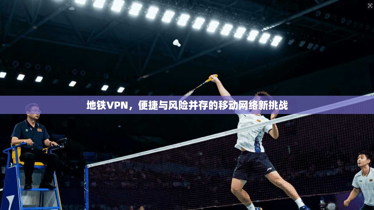 地铁VPN,便捷与风险并存的移动网络新挑战 第1张 地铁VPN,便捷与风险并存的移动网络新挑战 第1张