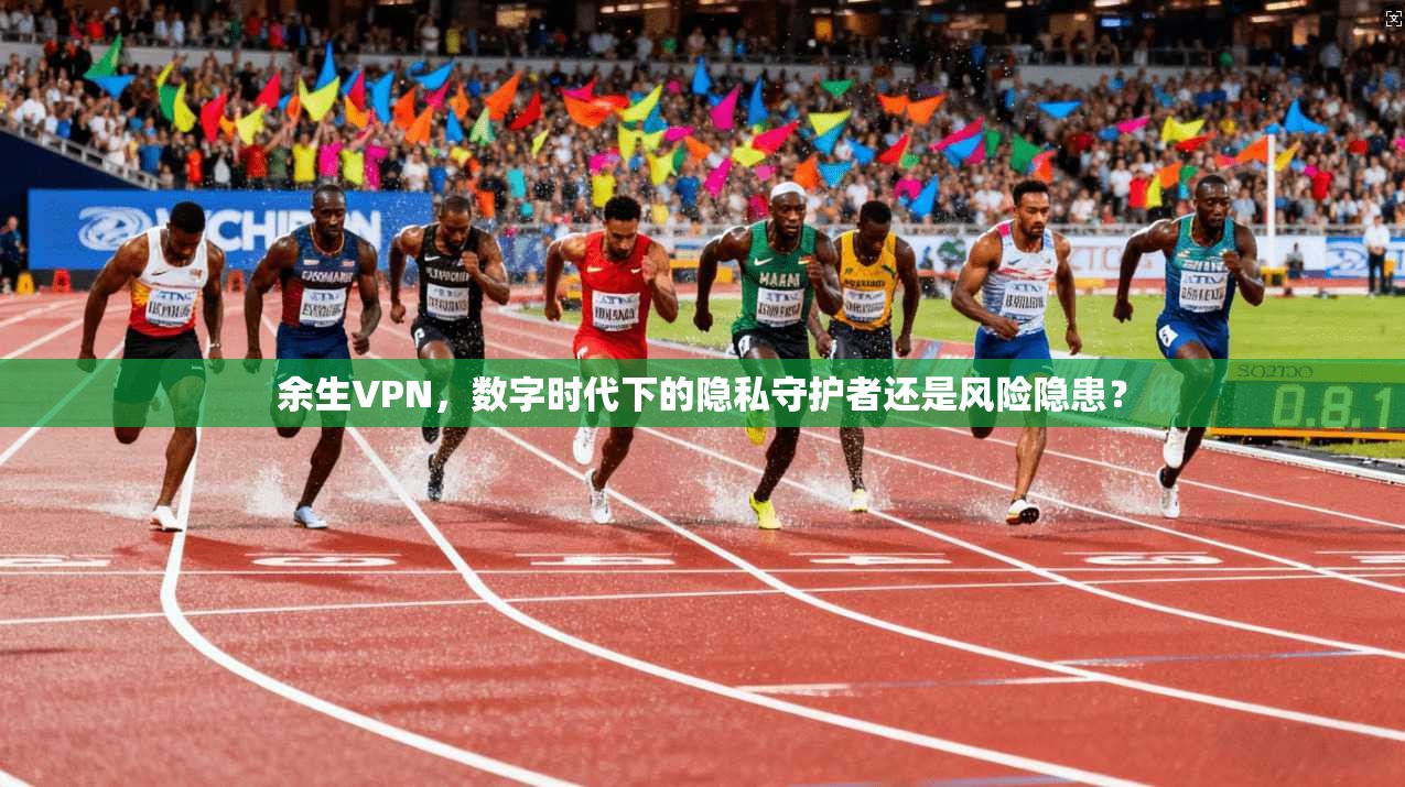 余生VPN，数字时代下的隐私守护者还是风险隐患？  第1张