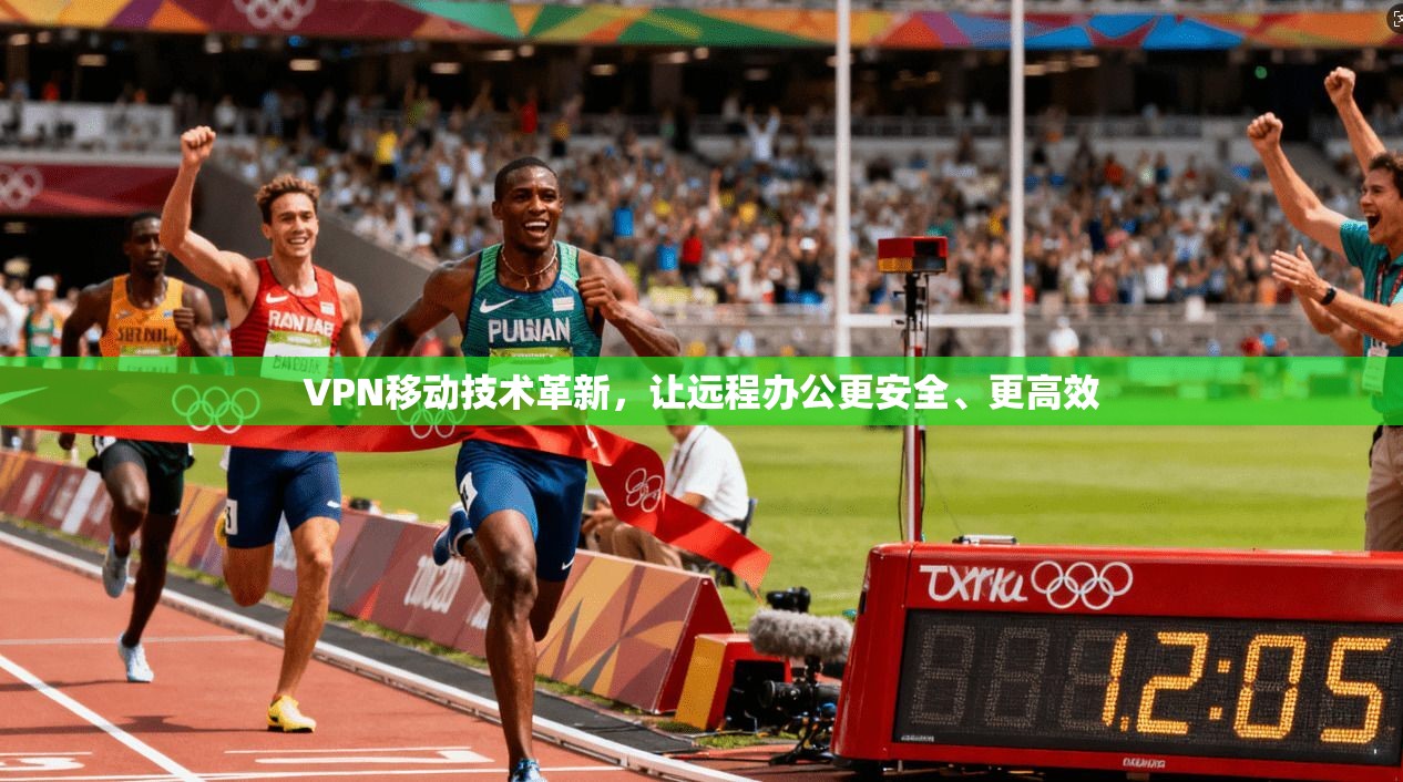 VPN移动技术革新,让远程办公更安全、更高效 第1张 VPN移动技术革新,让远程办公更安全、更高效 第1张