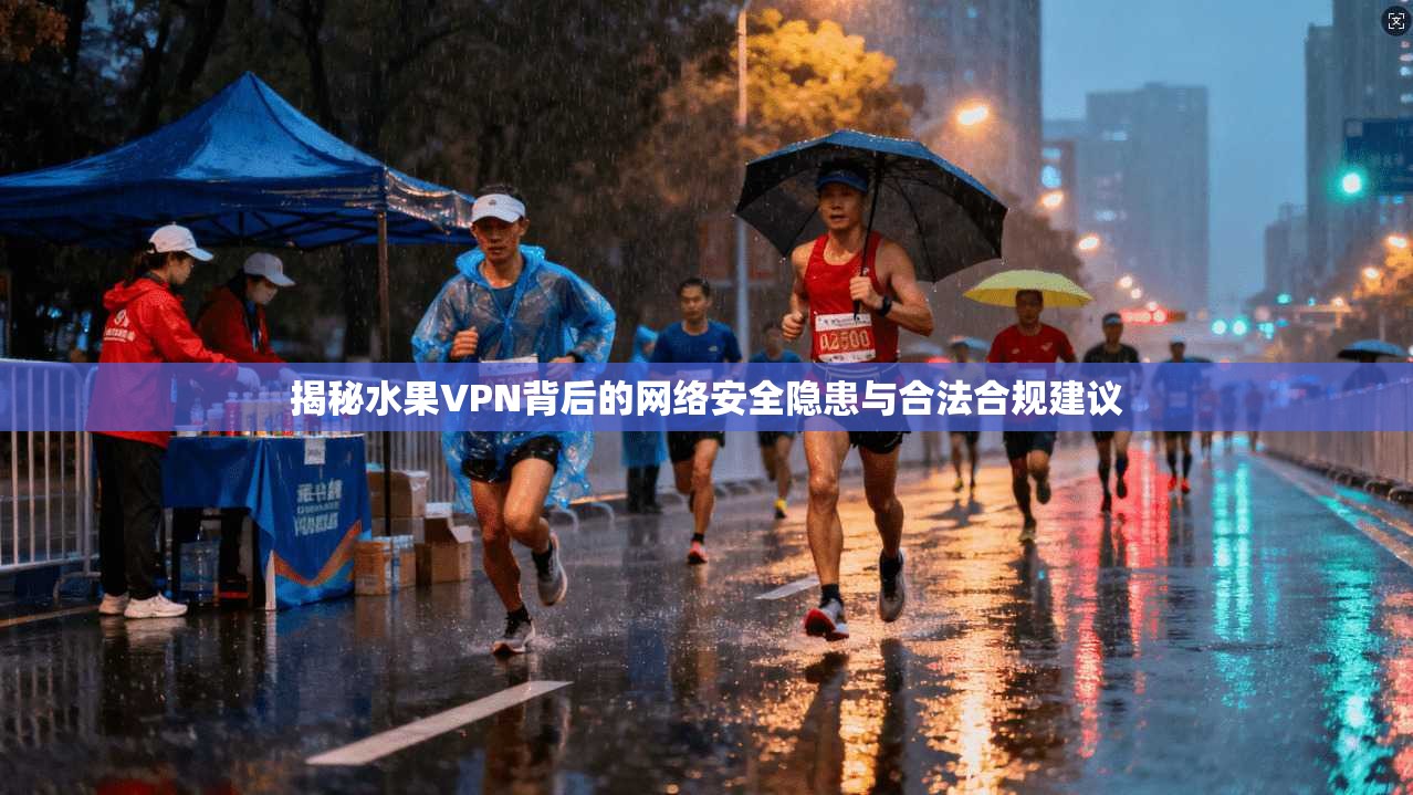 揭秘水果VPN背后的网络安全隐患与合法合规建议  第1张