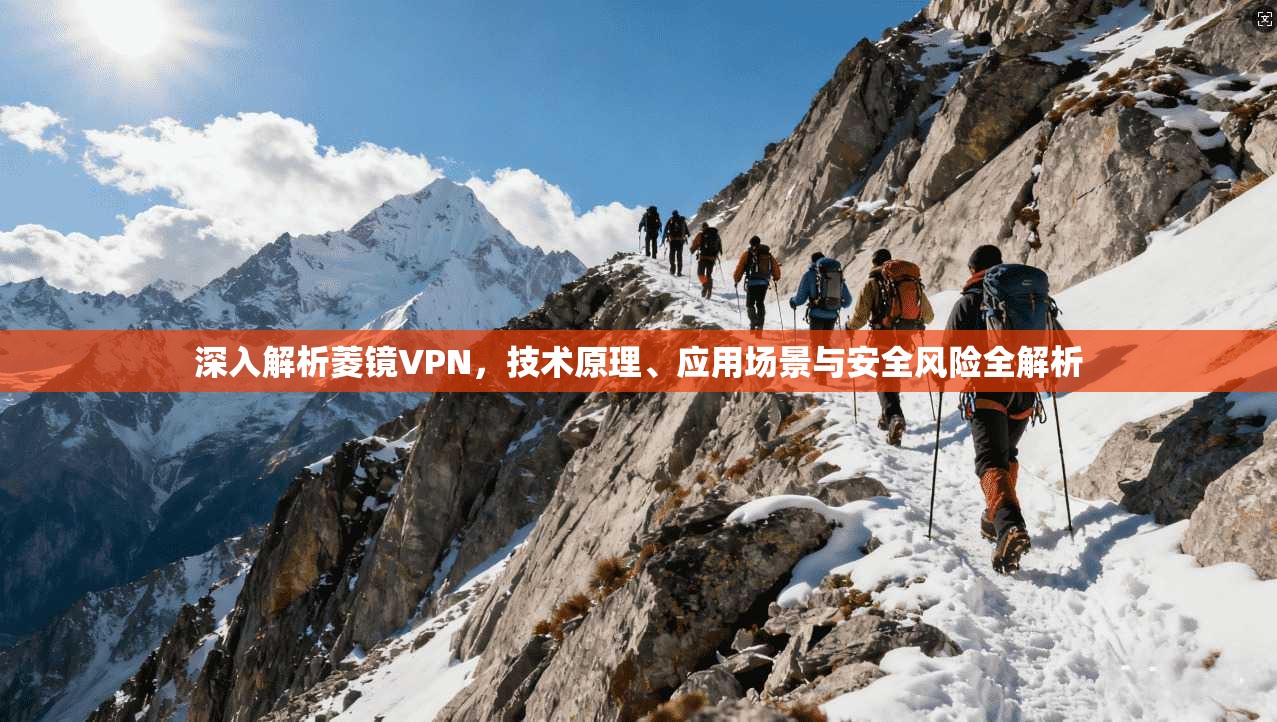 深入解析菱镜VPN，技术原理、应用场景与安全风险全解析
