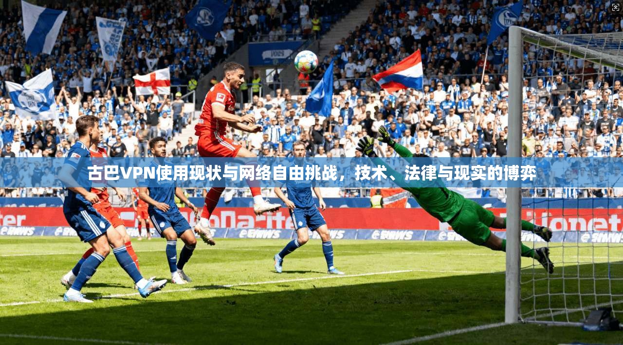 古巴VPN使用现状与网络自由挑战，技术、法律与现实的博弈