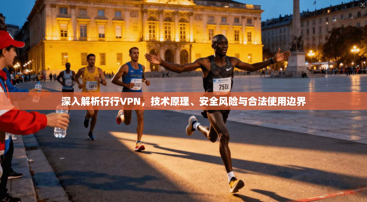 深入解析行行VPN，技术原理、安全风险与合法使用边界