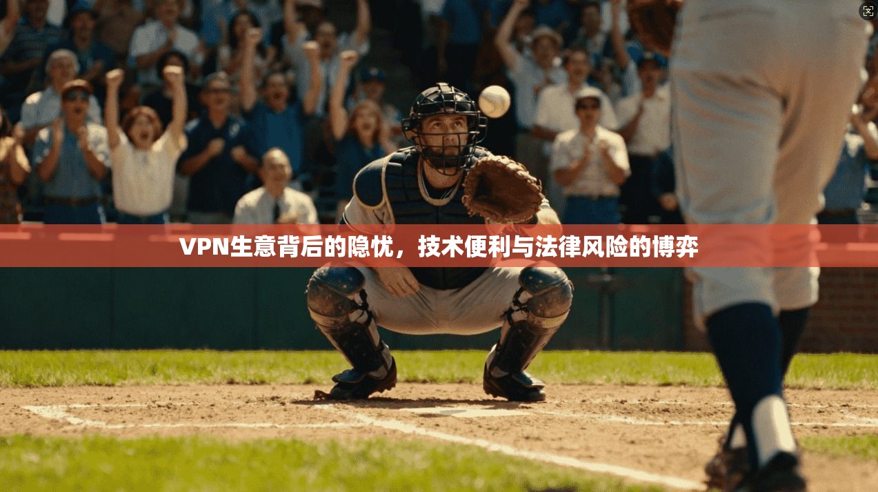 VPN生意背后的隐忧，技术便利与法律风险的博弈