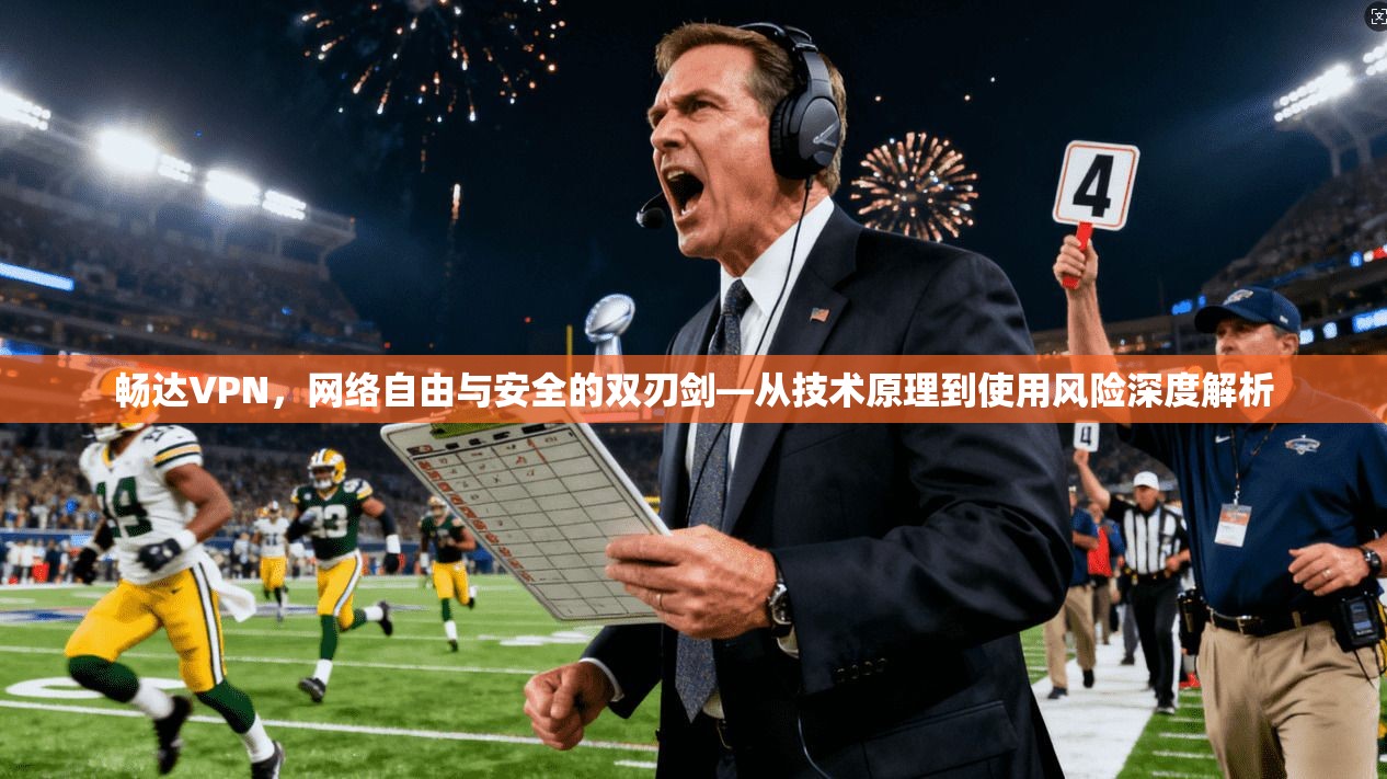 畅达VPN，网络自由与安全的双刃剑—从技术原理到使用风险深度解析