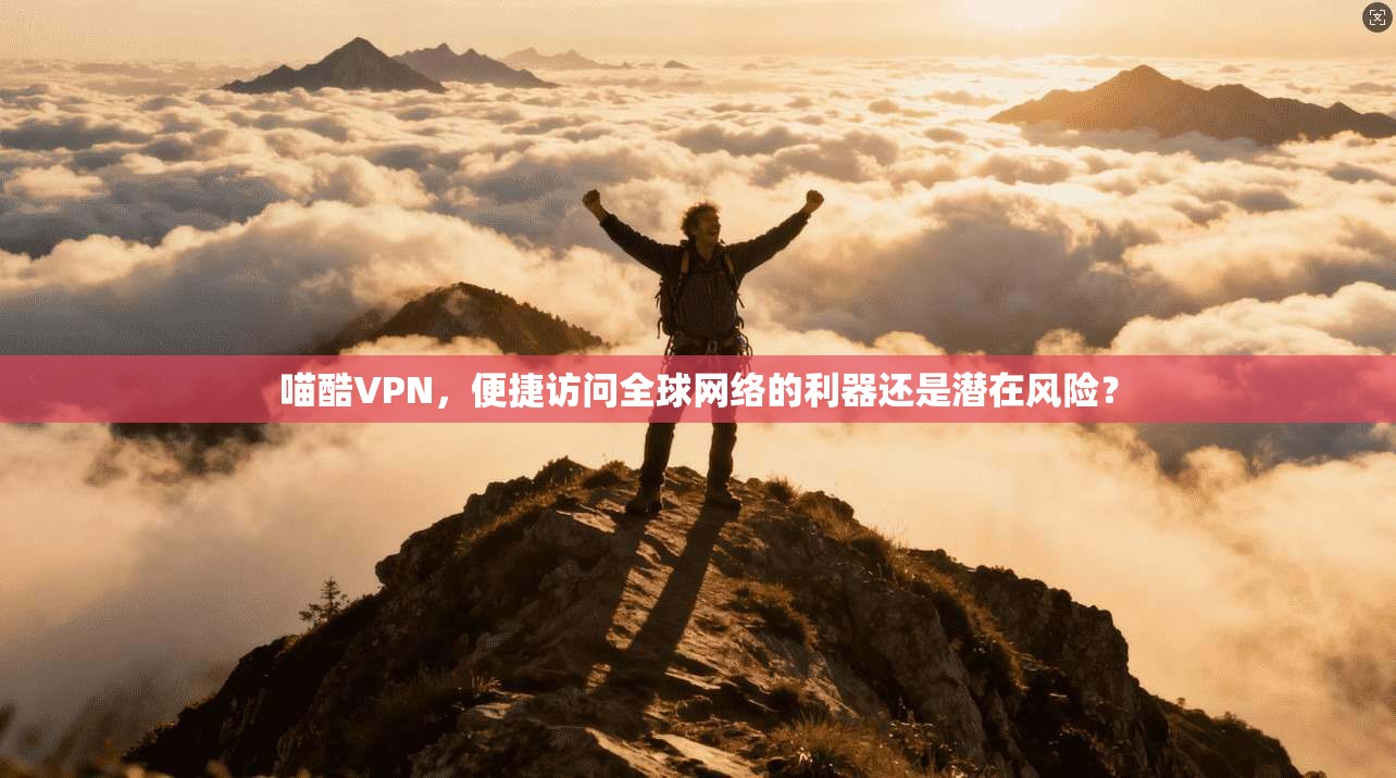 喵酷VPN，便捷访问全球网络的利器还是潜在风险？  第1张