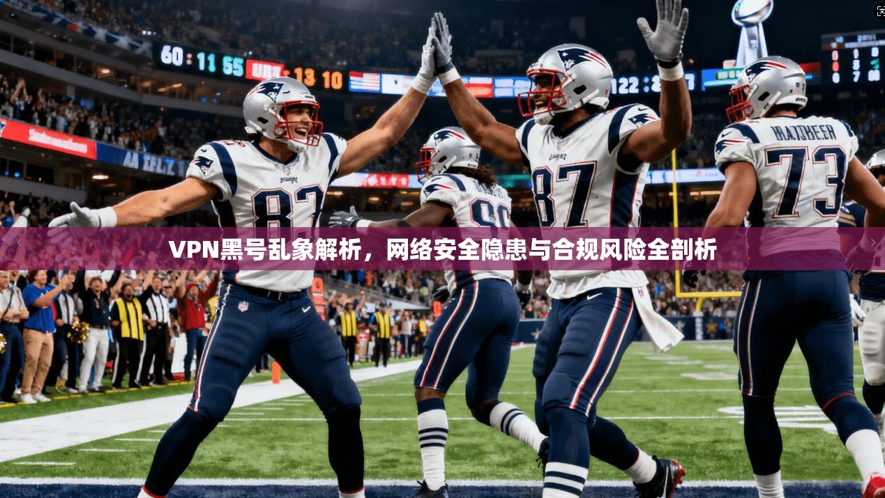 VPN黑号乱象解析，网络安全隐患与合规风险全剖析
