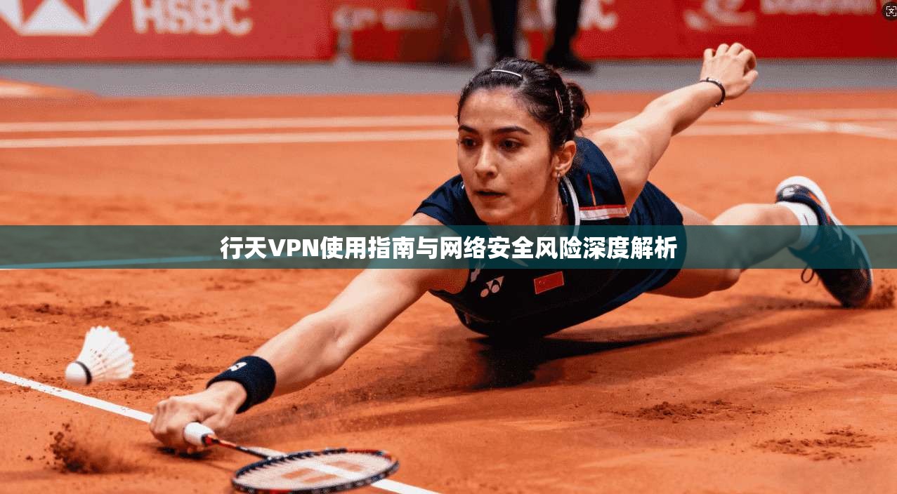 行天VPN使用指南与网络安全风险深度解析