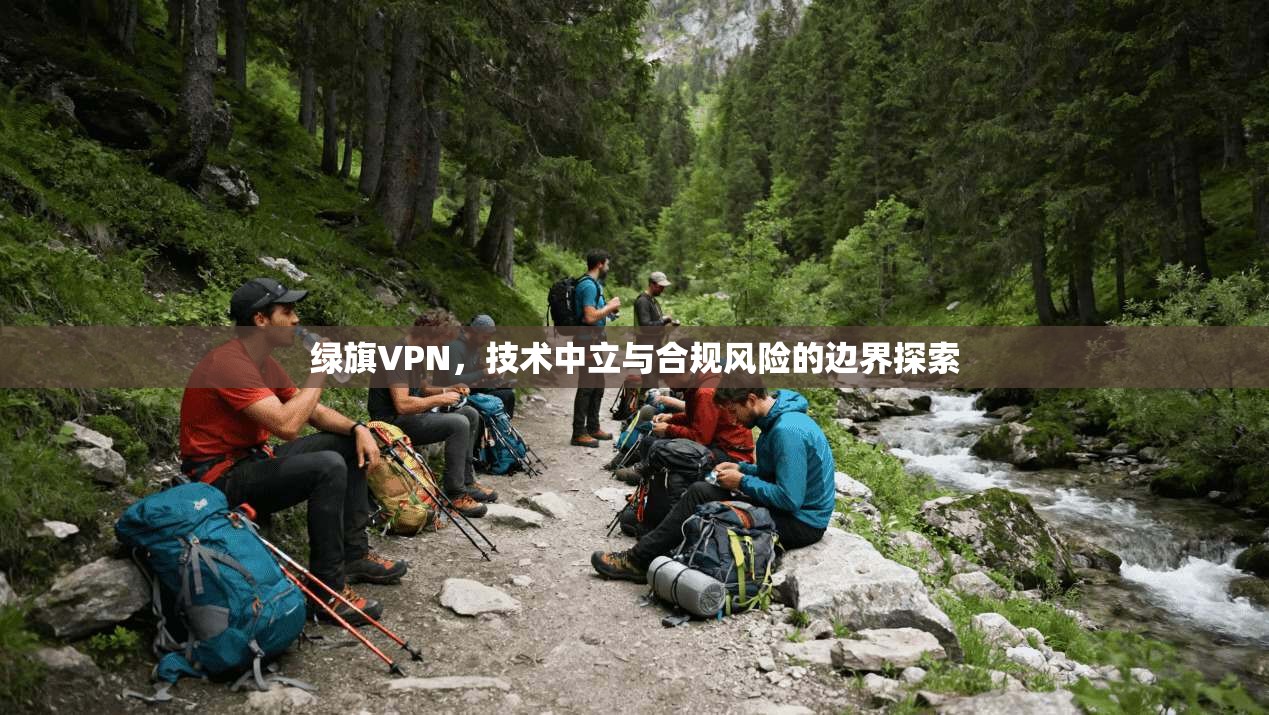 绿旗VPN，技术中立与合规风险的边界探索