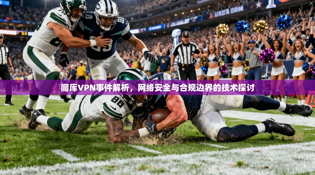 闻库VPN事件解析，网络安全与合规边界的技术探讨  第1张