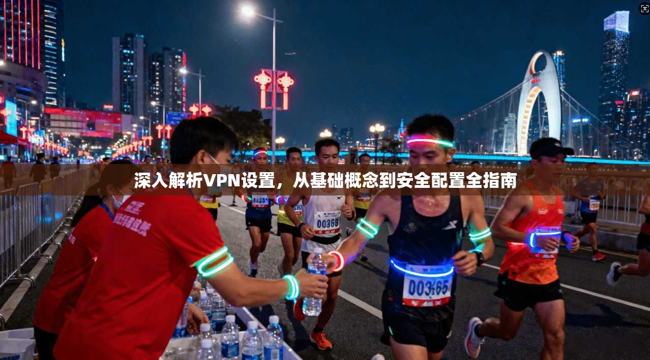 深入解析VPN设置，从基础概念到安全配置全指南