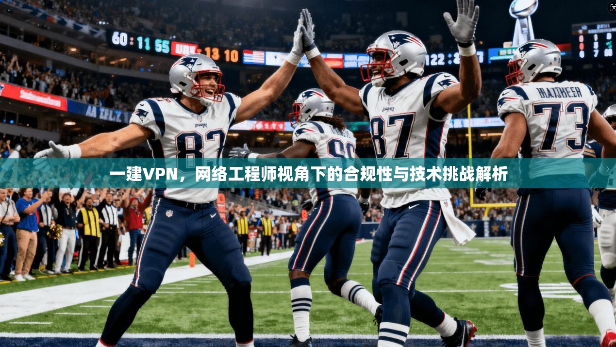 一建VPN，网络工程师视角下的合规性与技术挑战解析