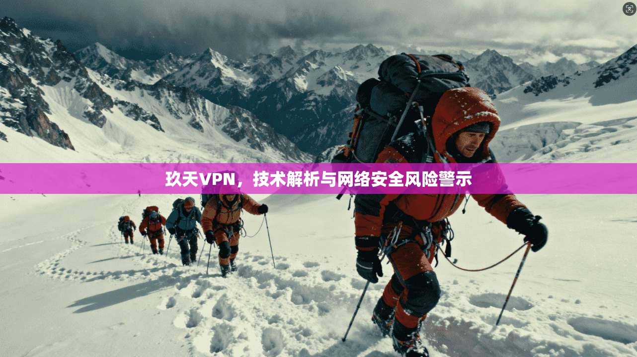 玖天VPN，技术解析与网络安全风险警示