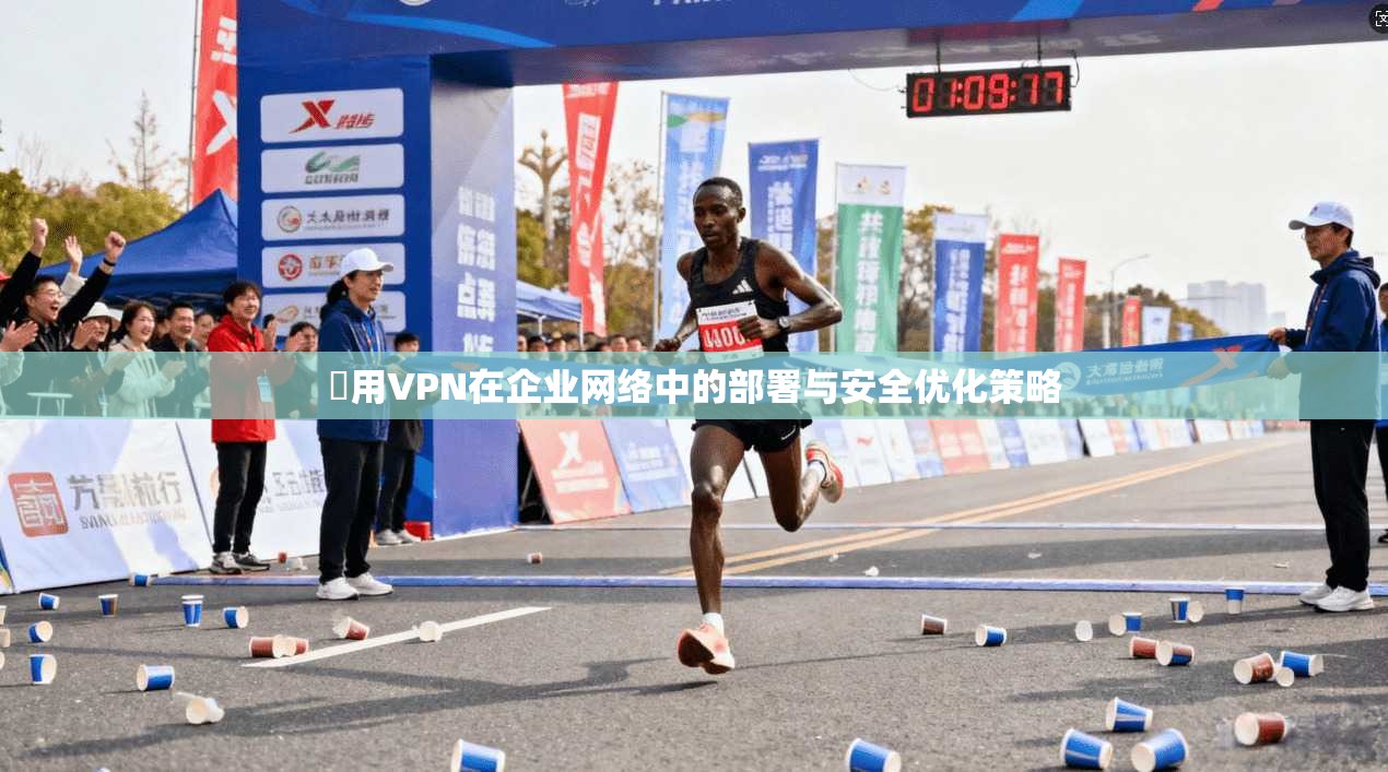 專用VPN在企业网络中的部署与安全优化策略
