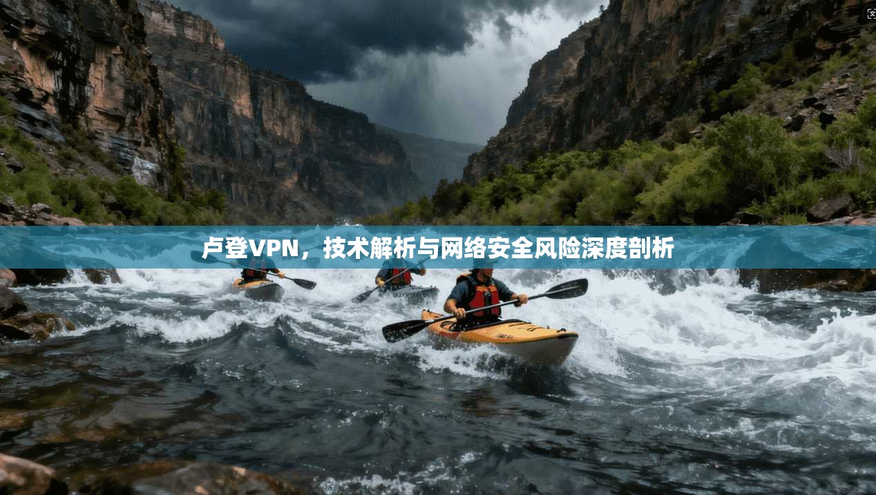 卢登VPN，技术解析与网络安全风险深度剖析