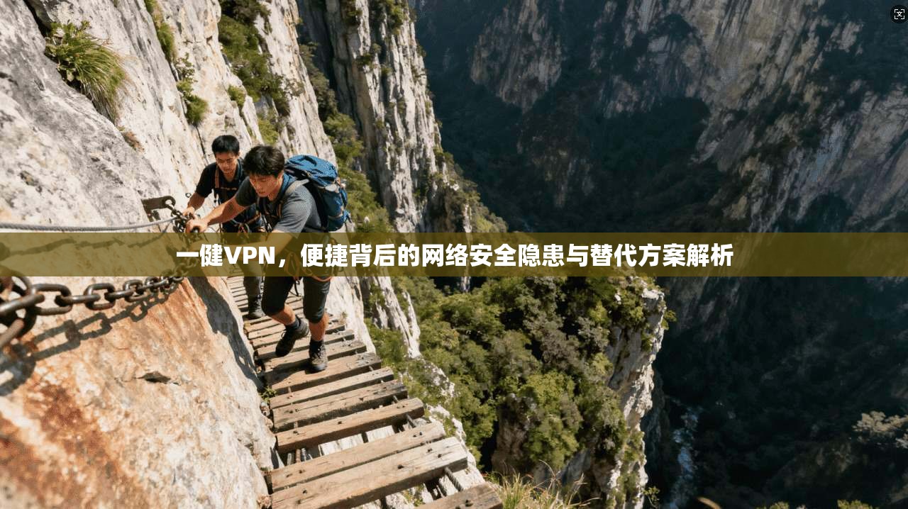 一健VPN，便捷背后的网络安全隐患与替代方案解析