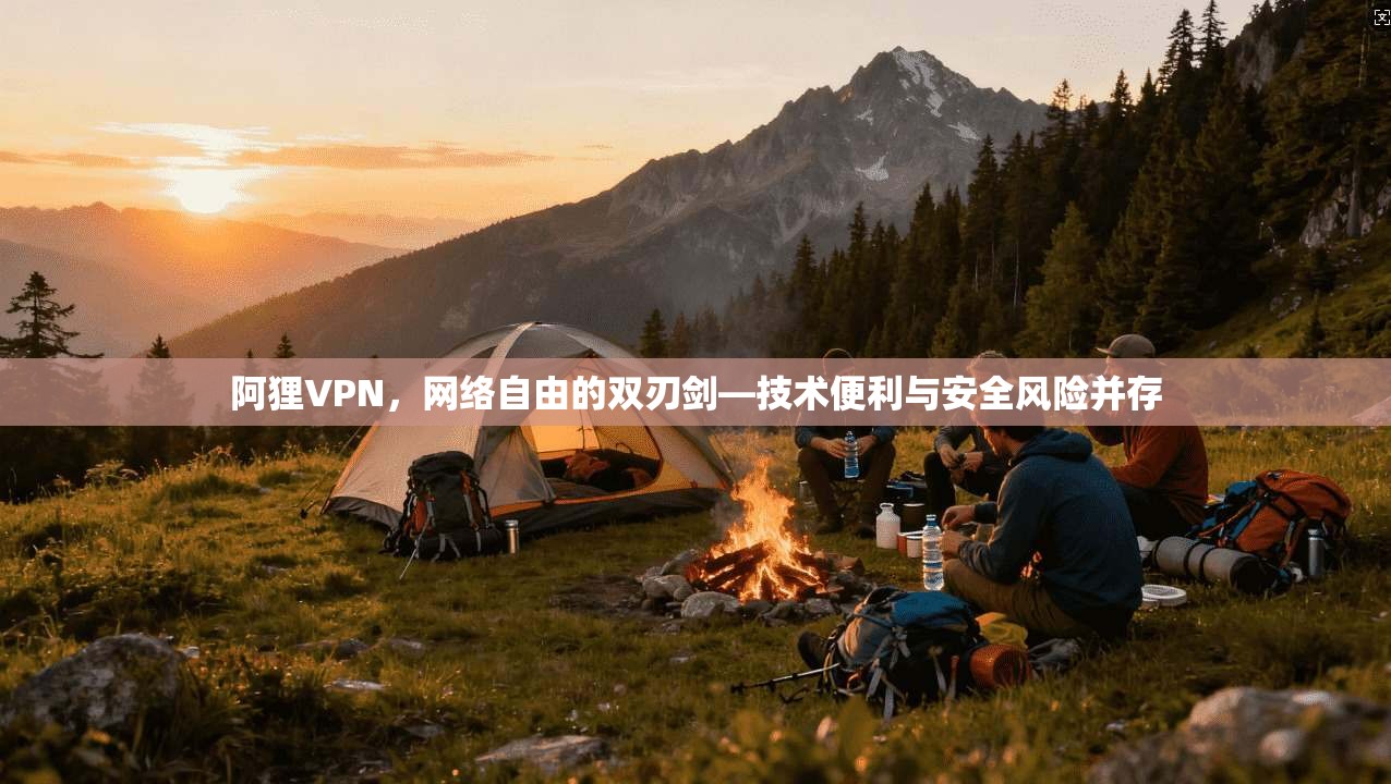 阿狸VPN，网络自由的双刃剑—技术便利与安全风险并存