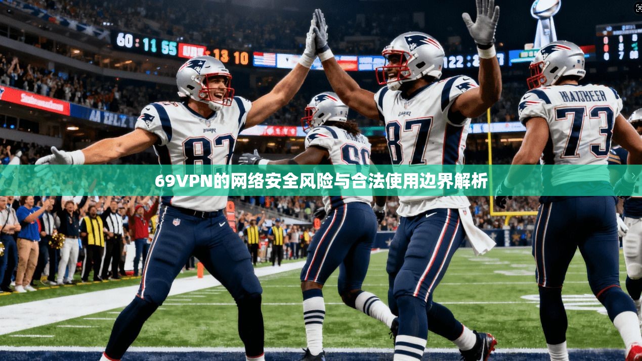 69VPN的网络安全风险与合法使用边界解析