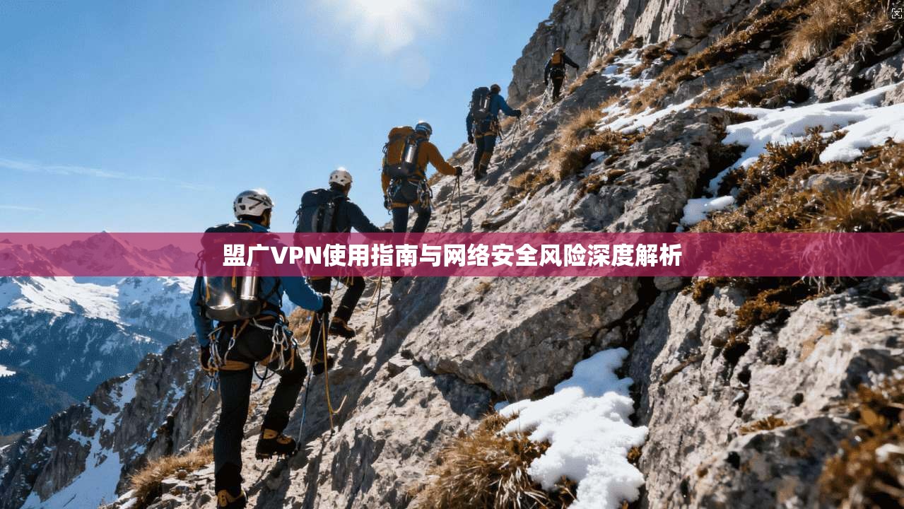 盟广VPN使用指南与网络安全风险深度解析