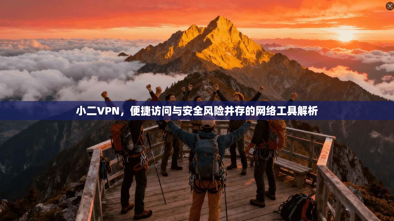 小二VPN，便捷访问与安全风险并存的网络工具解析  第1张