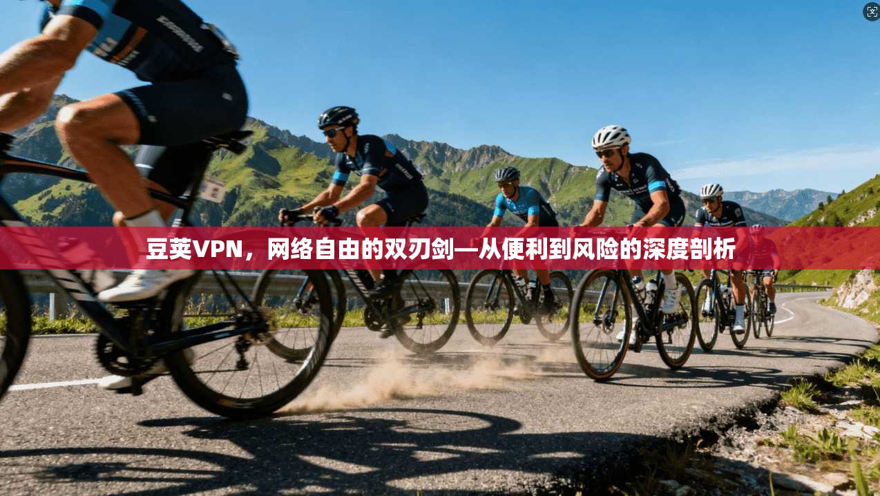 豆荚VPN，网络自由的双刃剑—从便利到风险的深度剖析