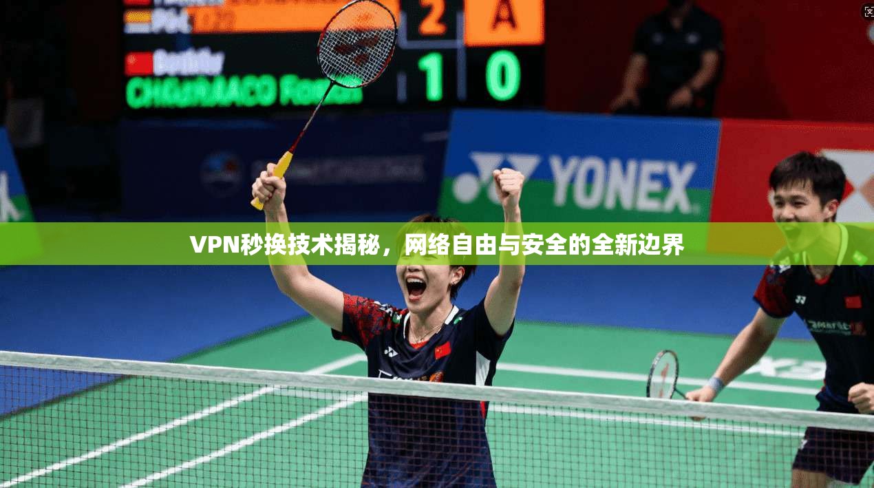 VPN秒换技术揭秘，网络自由与安全的全新边界
