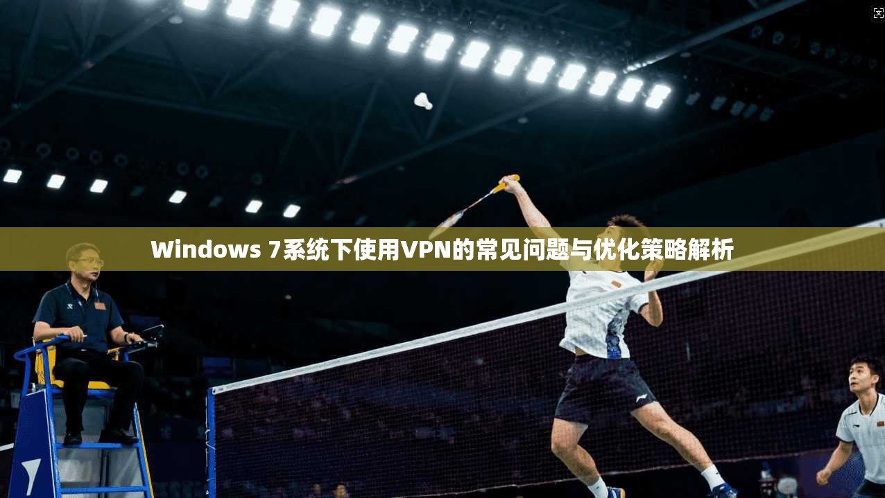 Windows 7系统下使用VPN的常见问题与优化策略解析