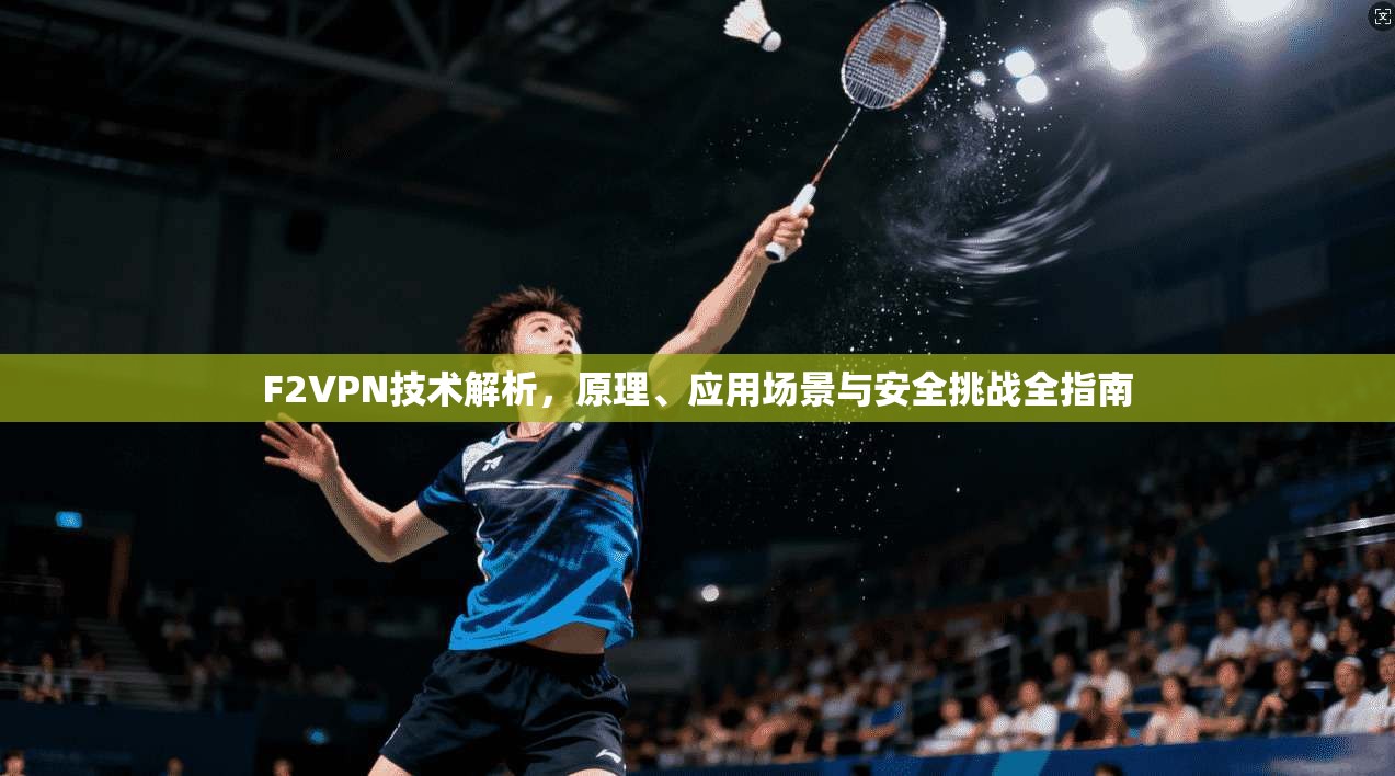 F2VPN技术解析，原理、应用场景与安全挑战全指南