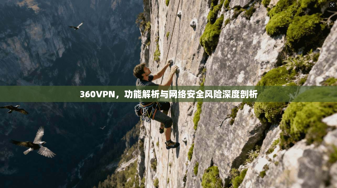 360VPN，功能解析与网络安全风险深度剖析
