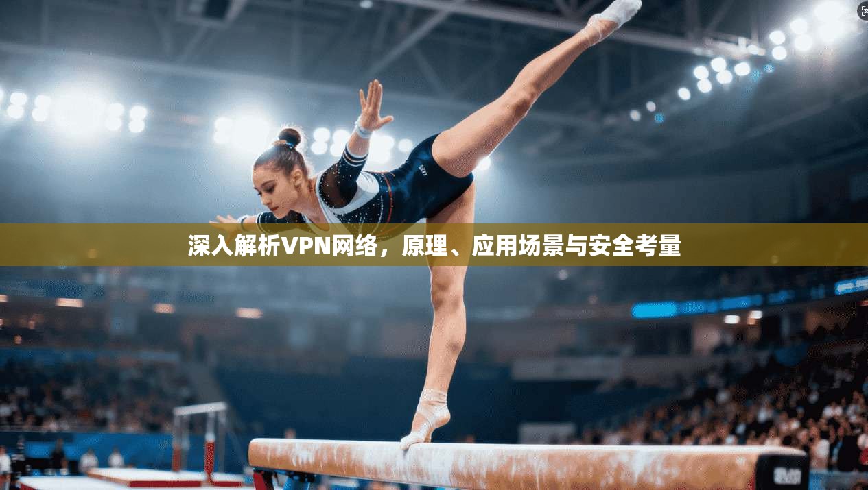 深入解析VPN网络，原理、应用场景与安全考量
