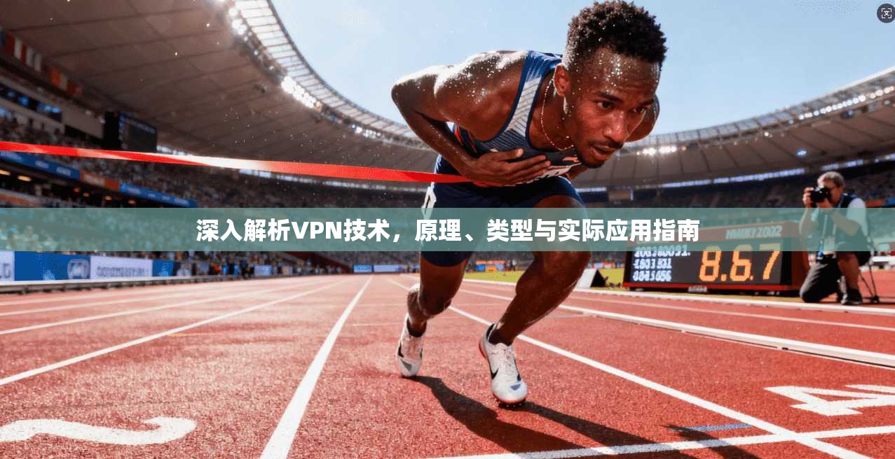 深入解析VPN技术，原理、类型与实际应用指南