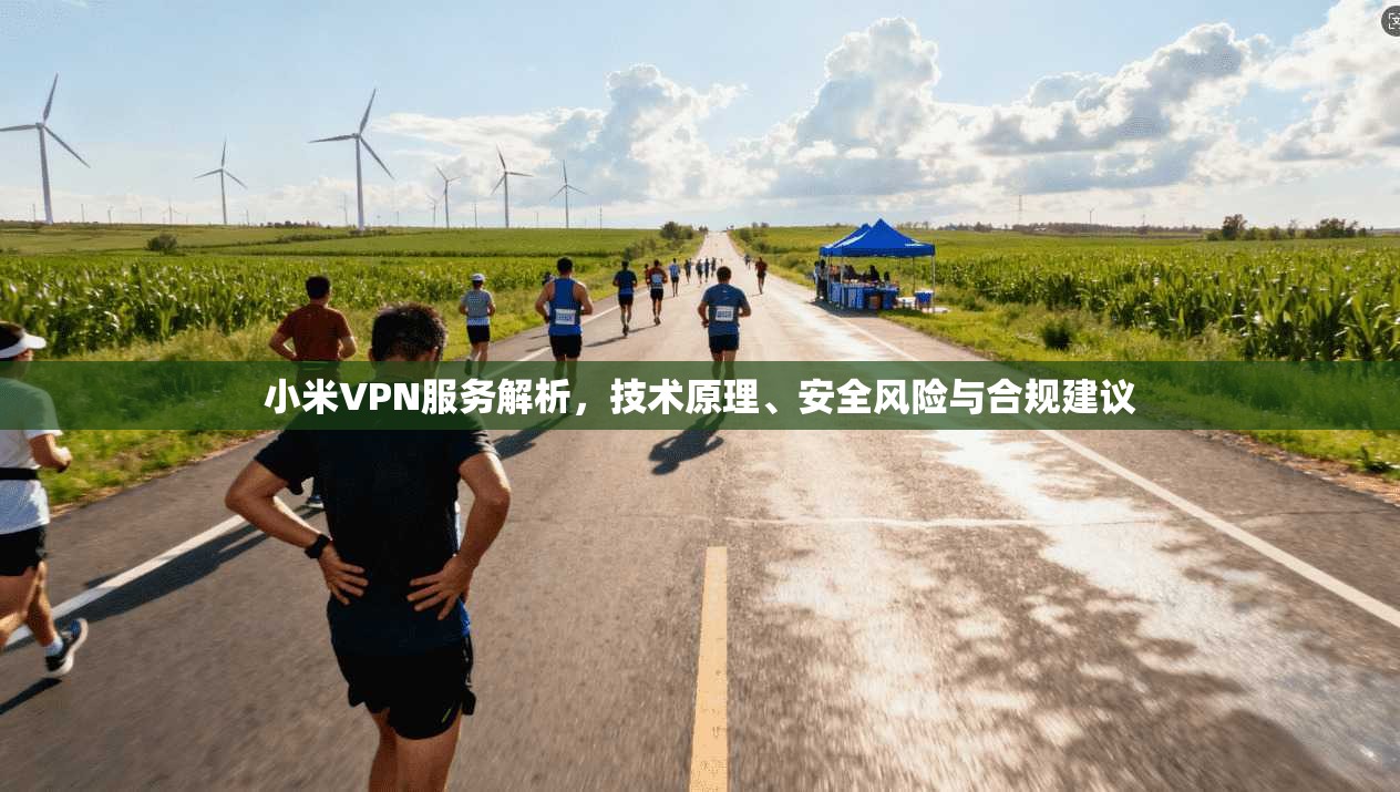 小米VPN服务解析，技术原理、安全风险与合规建议
