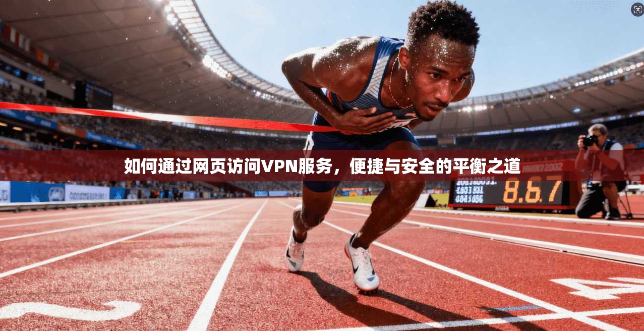 如何通过网页访问VPN服务，便捷与安全的平衡之道