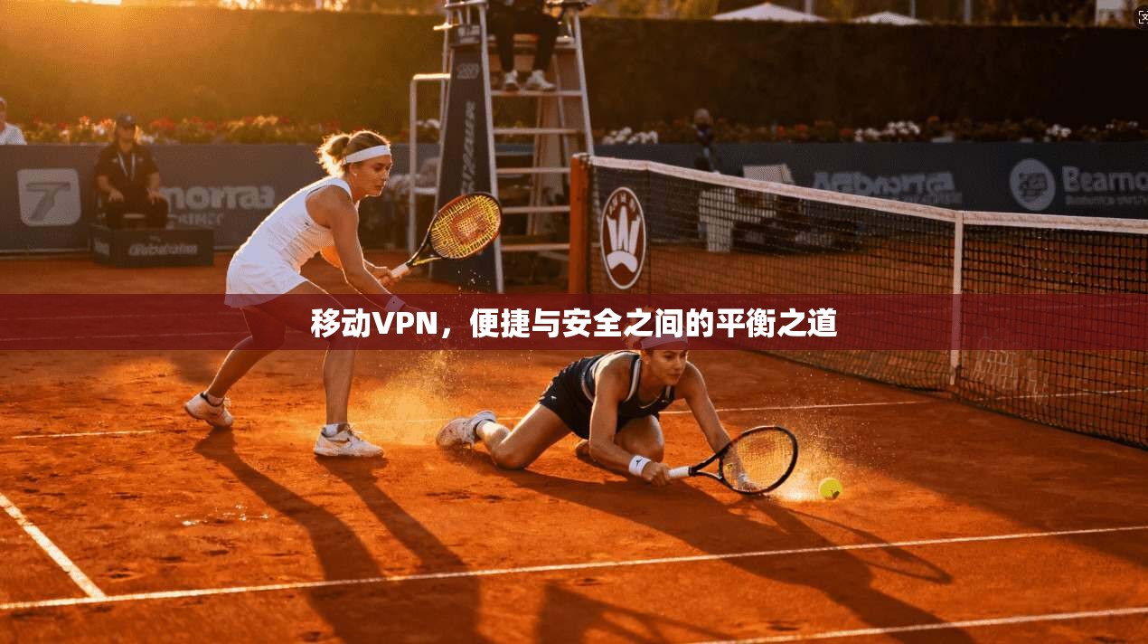 移动VPN，便捷与安全之间的平衡之道