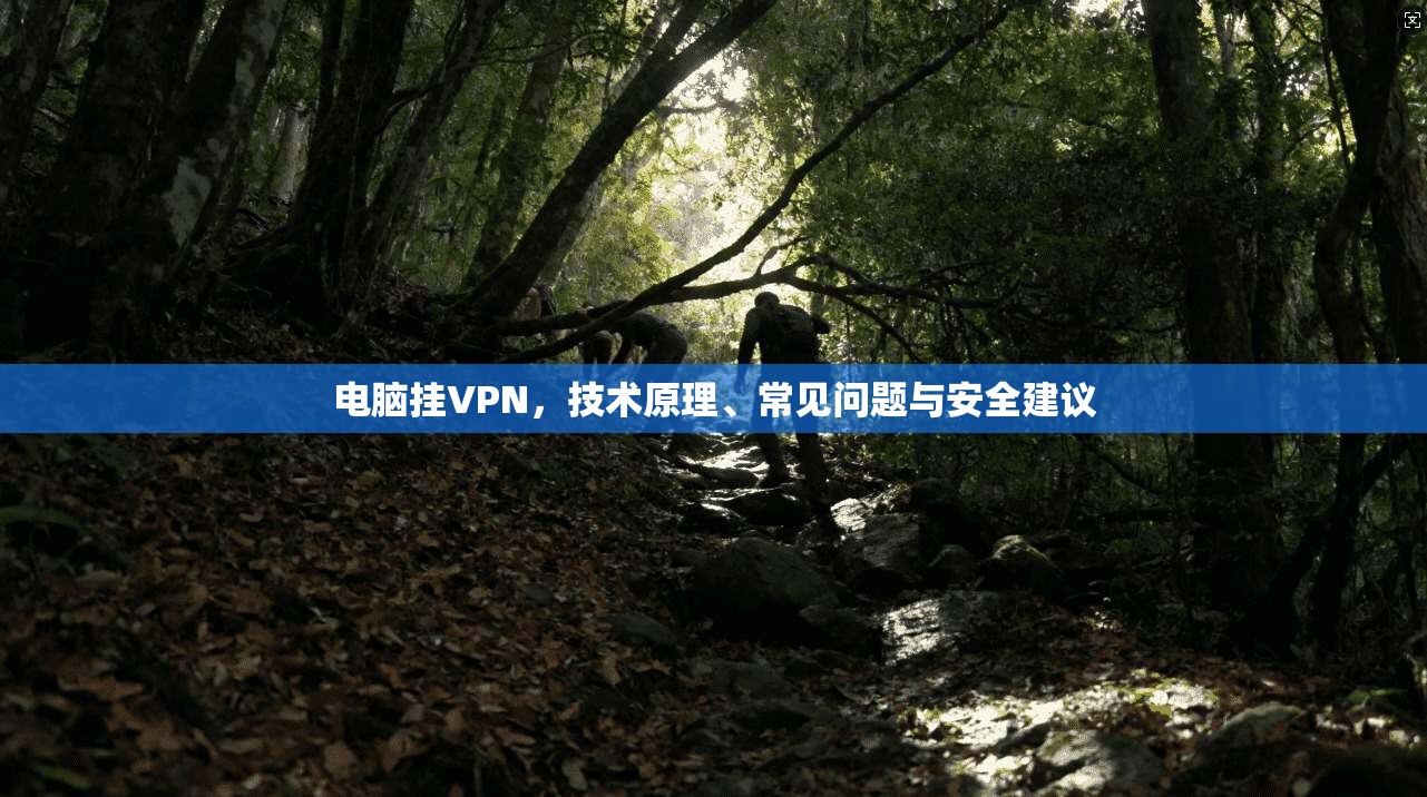 电脑挂VPN，技术原理、常见问题与安全建议