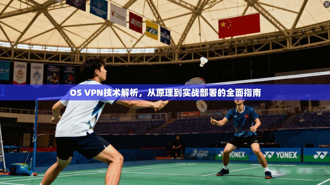 OS VPN技术解析，从原理到实战部署的全面指南